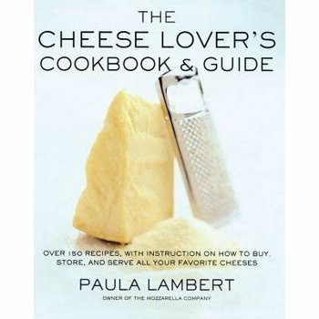 The Cheese Lover's Cookbook and Guide: Over 150 Recipes with Instructions on How to Buy, Store, and Serve All Your Favorite Cheeses