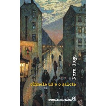 Ciinele ud e o salcie - Nora Iuga, editura Cartea Romaneasca