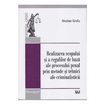 Realizarea scopului si a regulilor de baza ale procesului penal prin metode si tehnici ale criminalisticii