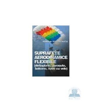 Suprafete aerodinamice flexibile( deltaplane, parasute, baloane, nave cu vele) - Adrian Postelnicu