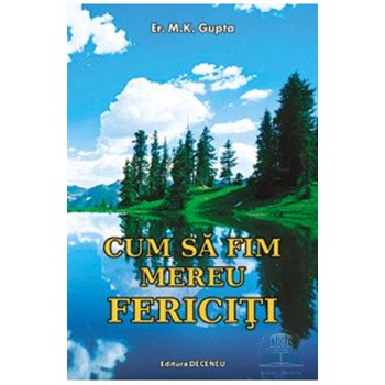 Cum sa fim mereu fericiti - M.K. Gupta, editura Deceneu