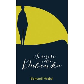 Scrisori catre Dubenka - Bohumil Hrabal