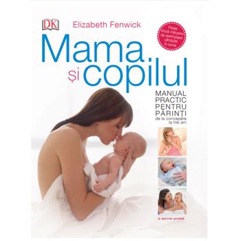 Mama si copilul. Manual practic pentru parinti, de la concepere la trei ani - Elizabeth Fenwick