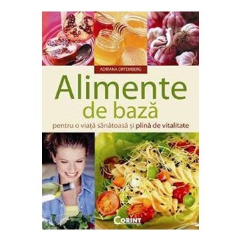 Alimente de baza pentru o viata sanatoasa si plina de vitalitate - Adriana Ortemberg 978-973-135-592-4