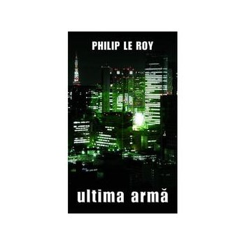 Ultima arma - Philip Le Roy, editura Rao