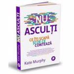Nu asculti. Ce iti scapa si de ce conteaza - Kate Murphy