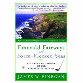 Emerald Fairways and Foam-Flecked Seas: A Golfer's Pilgrimage to the Courses of Ireland, Paperback