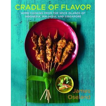 Cradle of Flavor – Home Cooking from the Spice Islands of Indonesia, Malaysia and Singapore