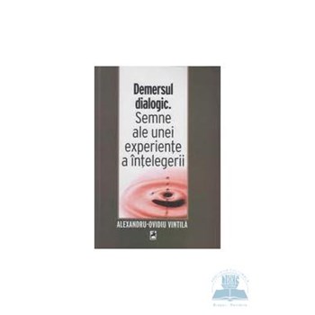 Demersul dialogic. Semne ale unei experiente a intelegerii - Alexandru-Ovidiu Vintila