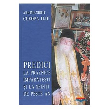Predici la praznice imparatesti si la Sfinti de peste an - Cleopa Ilie