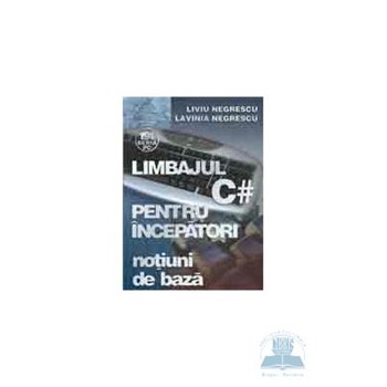 Limbajul C# pentru incepatori. Vol.2 - Liviu Negrescu, Lavinia Negrescu