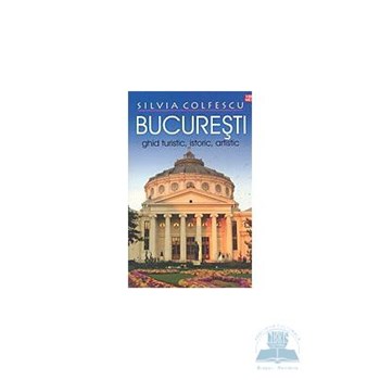 Bucuresti - Ghid turistic istoric artistic - Silvia Colfescu 973-645-338-0