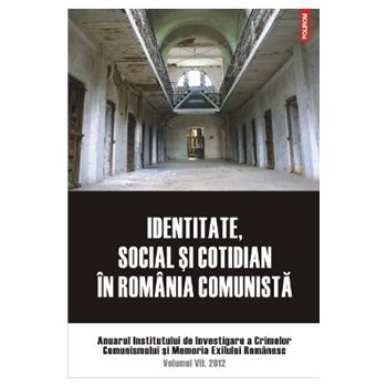 Identitate, social si cotidian in Romania comunista vol. VII 2012