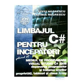 Limbajul C# pentru incepatori - vol 6: Mediul de programare Visual Studio - Liviu Negrescu