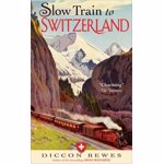Slow Train to Switzerland: One Tour, Two Trips, 150 Years and a World of Change Apart, Paperback - Diccon Bewes