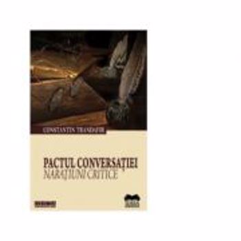 Pactul Conversatiei. Naratiuni Critice - Constantin Trandafir