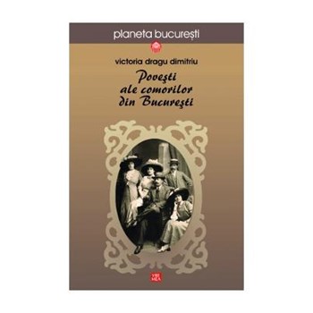 Povesti ale comorilor din Bucuresti - Victoria Dragu Dimitriu 978-973-645-572-8