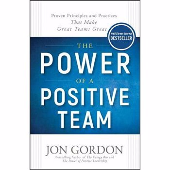 The Power of a Positive Team: Proven Principles and Practices That Make Great Teams Great, Hardcover