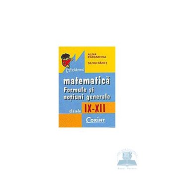 Matematica: formule si notiuni generale - Clasele 9-12 - Alina Paraschiva, Silviu Danet