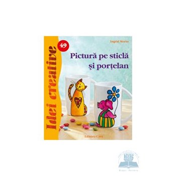 Idei cretive 49 - Pictura pe sticla si portelan - Ingrid Moras