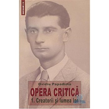 Opera Critica vol.1: Creatorii si lumea lor - Ovidiu Papadima
