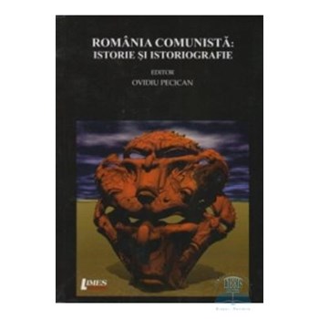 Romania comunista: Istorie si istoriografie - Ovidiu Pecican 568471