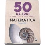 50 DE IDEI PE CARE TREBUIE SA LE CUNOSTI. MATEMATICA