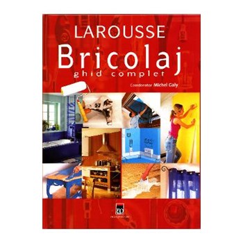 Larousse bricolaj ghid complet 2007 - Michel Galy