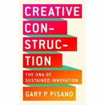 Creative Construction: The DNA of Sustained Innovation, Hardcover - Gary P. Pisano