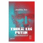 Trolii lui Putin - Jessikka Aro, editura Lebada Neagra