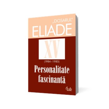 Dosarul Eliade XV (1984-1985). Personalitate fascinantă