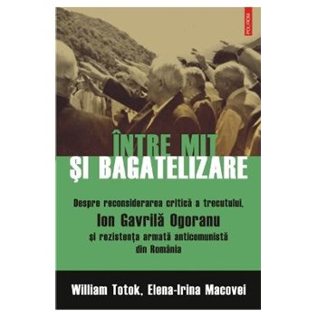 eBook Intre mit si bagatelizare. Despre reconsiderarea critica a trecutului, Ion Gavrila Ogoranu si rezistenta armata anticomunista din Romania - Elena-Irina Macovei