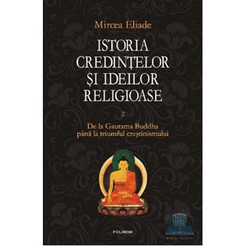 Istoria credintelor si ideilor religioase Vol.2: De la Gautama Buddha pana la triumful crestinismului - Mircea Eliade