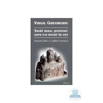 Tatal meu, preotul, care s-a urcat la cer - Virgil Gheorghiu