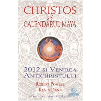 Christos si calendarul Maya. 2012 si venirea antichristului - Robert Powell, Kevin Dann