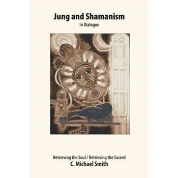 Jung and Shamanism in Dialogue: Retrieving the Soul / Retrieving the Sacred
