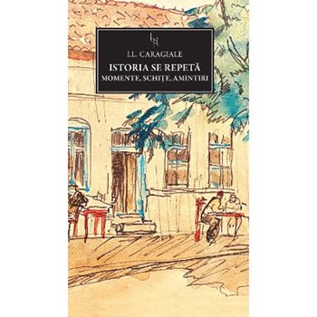 JN 164 - Istoria se repeta. Momente, schite, amintiri - I.L. Caragiale