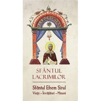 Sfantul Lacrimilor. Sfantul Efrem Sirul. Viata, Invataturi, Minuni