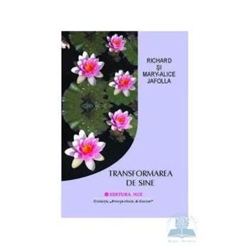 Transformarea de sine - Richard Si Mary-Alice Jafolla