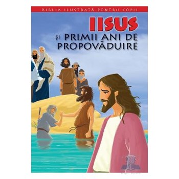 Biblia ilustrată pentru copii. Iisus și primii ani de propovăduire