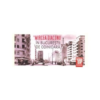 In Bucurestii de odinioara cu Mircea Diaconu