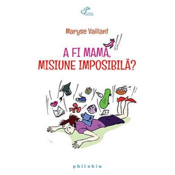 A Fi Mama, Misiune Imposibila? - Maryse Vaillant