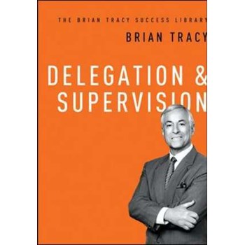 Delegation and Supervision (The Brian Tracy Success Library)