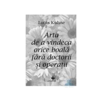 Arta de a vindeca orice boala fara doctorii si operatii - Louis Kuhne 978-973-1902-67-8