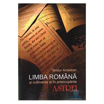 Limba romana si cultivarea ei in preocuparile astrei - Teodor Ardelean