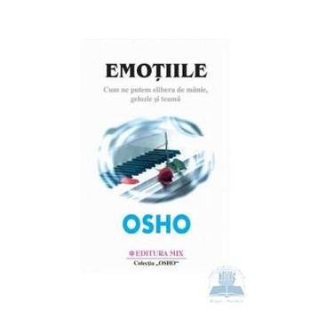 Osho - Emotiile. Cum ne putem elibera de manie, gelozie si teama
