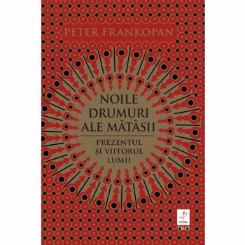 Noile drumuri ale matasii. prezentul si viitorul lumii - Peter Frankopan