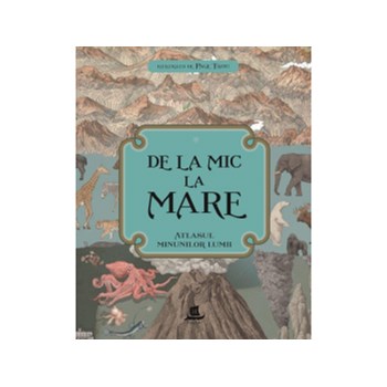 De la mic la mare. Atlasul minunilor lumii