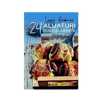 Aluaturi dulci si sarate. 24 de retete delicioase si usor de preparat