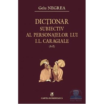 Dictionar subiectiv al personajelor lui I.L.Caragiale a-z vol. i - Gelu Negrea